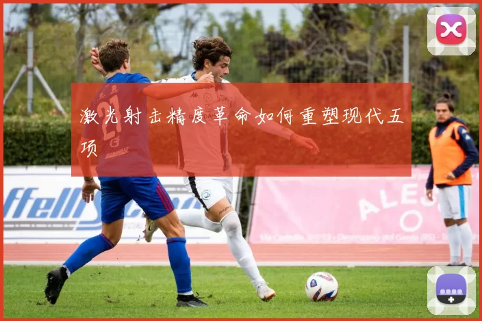 激光射击精度革命如何重塑现代五项