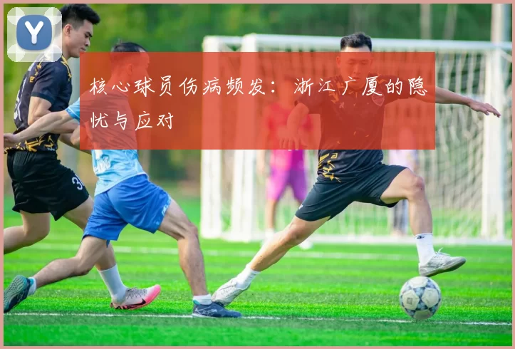 核心球员伤病频发：浙江广厦的隐忧与应对