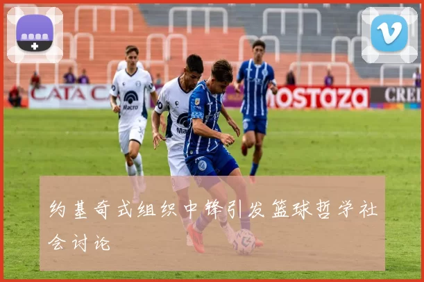 约基奇式组织中锋引发篮球哲学社会讨论