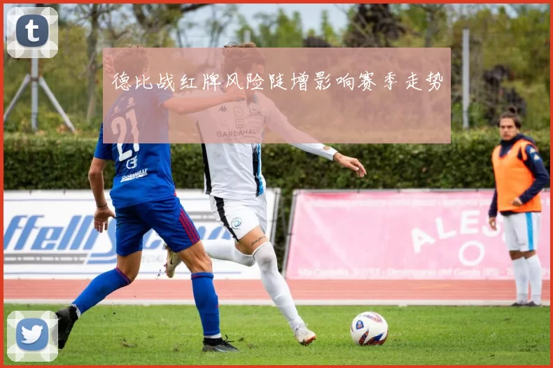 德比战红牌风险陡增影响赛季走势