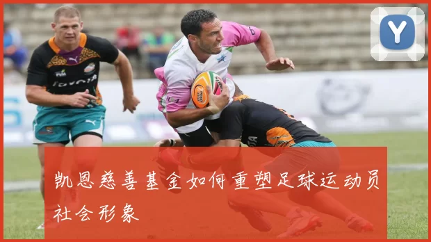 凯恩慈善基金如何重塑足球运动员社会形象