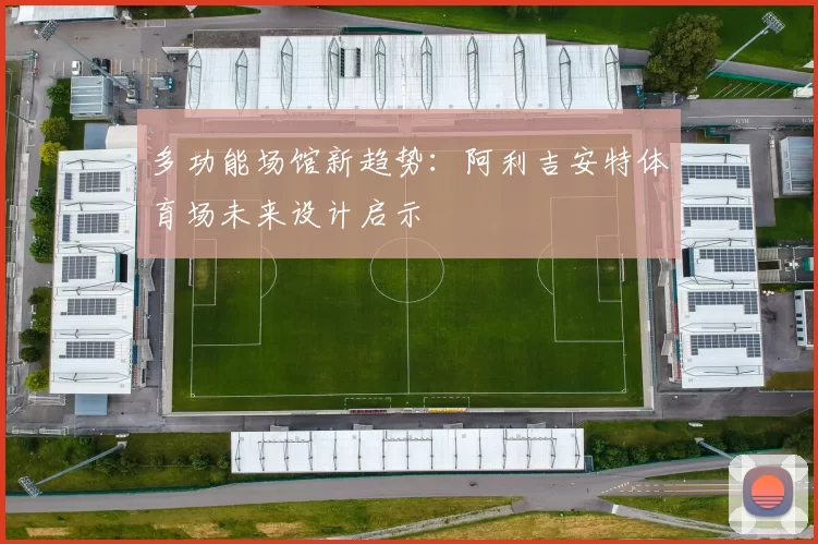 多功能场馆新趋势：阿利吉安特体育场未来设计启示