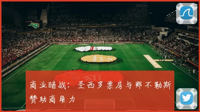 商业暗战：圣西罗票房与那不勒斯赞助商角力