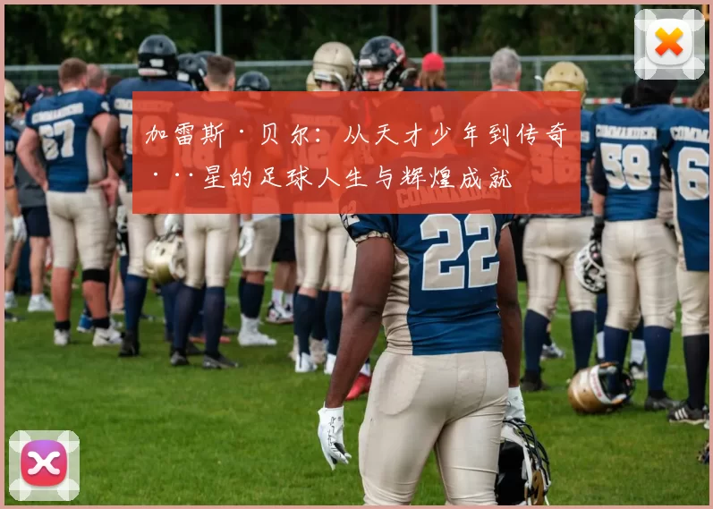 加雷斯·贝尔：从天才少年到传奇巨星的足球人生与辉煌成就