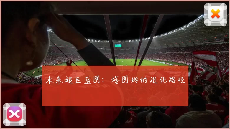 未来超巨蓝图：塔图姆的进化路径