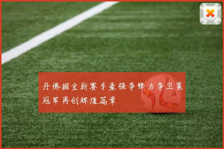 丹佛掘金新赛季豪强争锋力争卫冕冠军再创辉煌篇章