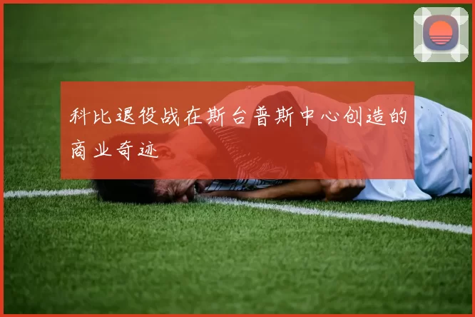 科比退役战在斯台普斯中心创造的商业奇迹