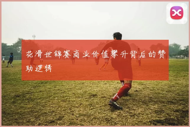 花滑世锦赛商业价值攀升背后的赞助逻辑