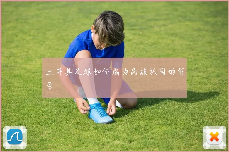 土耳其足球如何成为民族认同的符号
