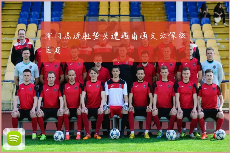 津门虎连胜势头遭遇南通支云保级困局