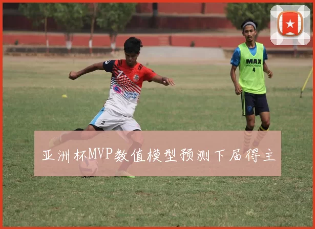 亚洲杯MVP数值模型预测下届得主