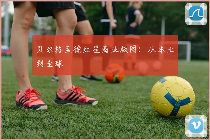 贝尔格莱德红星商业版图：从本土到全球