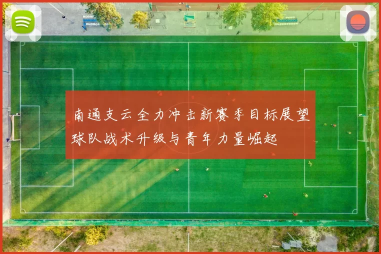 南通支云全力冲击新赛季目标展望球队战术升级与青年力量崛起