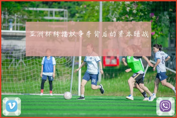 亚洲杯转播权争夺背后的资本暗战