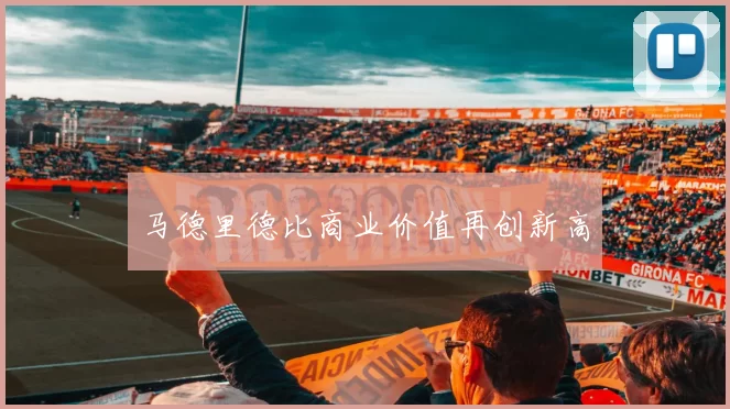 马德里德比商业价值再创新高