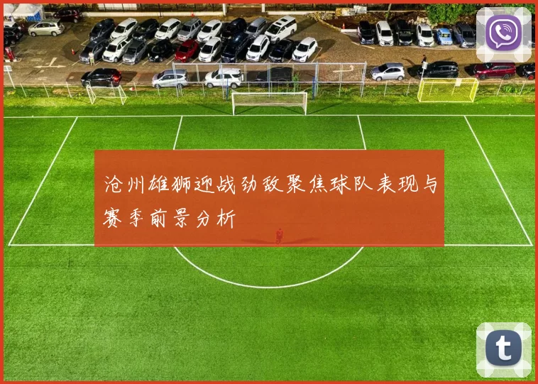 沧州雄狮迎战劲敌聚焦球队表现与赛季前景分析